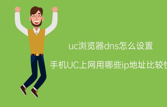 uc浏览器dns怎么设置 手机UC上网用哪些ip地址比较快？